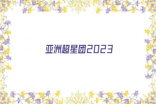 亚洲超星团2023剧照