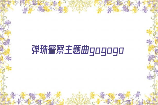 弹珠警察主题曲gogogo剧照