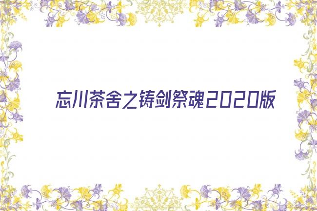 忘川茶舍之铸剑祭魂2020版剧照